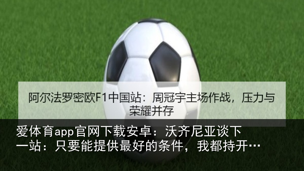 爱体育app官网下载安卓：沃齐尼亚谈下一站：只要能提供最好的条件，我都持开放态度