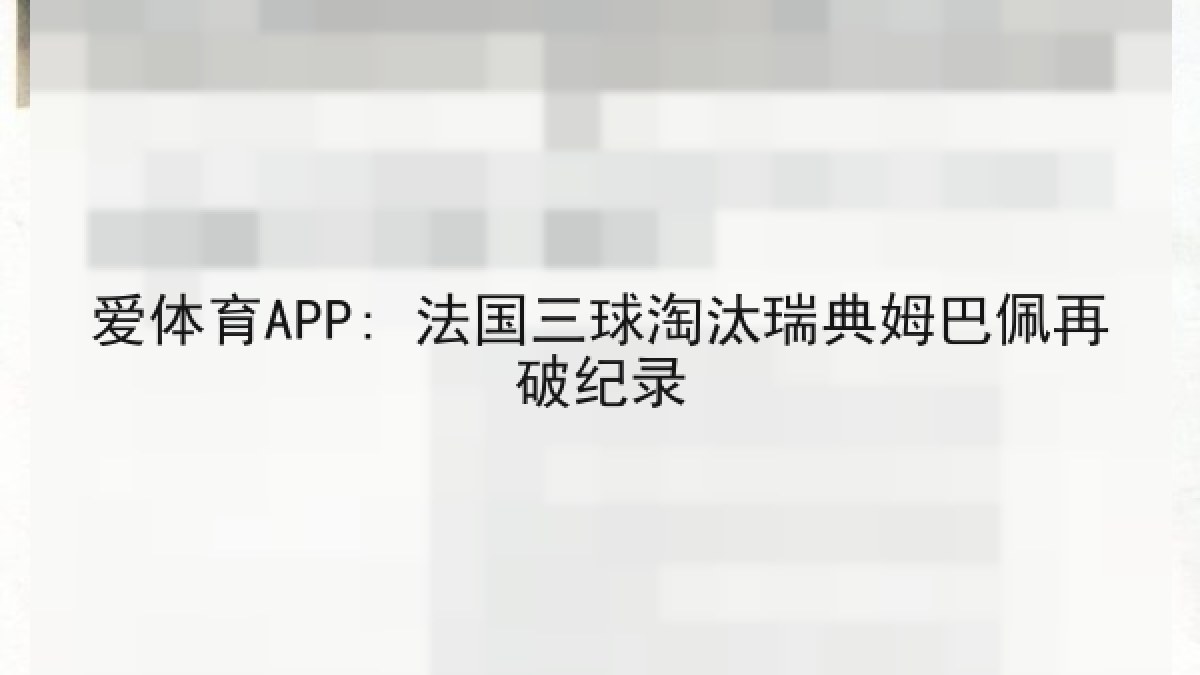 爱体育APP: 法国三球淘汰瑞典姆巴佩再破纪录