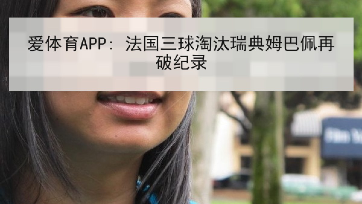爱体育APP: 法国三球淘汰瑞典姆巴佩再破纪录