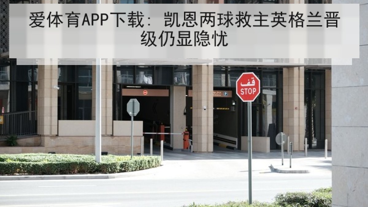 爱体育APP下载: 凯恩两球救主英格兰晋级仍显隐忧