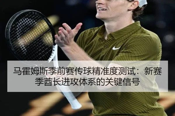马霍姆斯季前赛传球精准度测试：新赛季酋长进攻体系的关键信号
