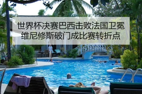 世界杯决赛巴西击败法国卫冕 维尼修斯破门成比赛转折点