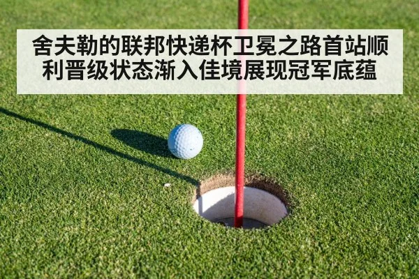 舍夫勒的联邦快递杯卫冕之路首站顺利晋级状态渐入佳境展现冠军底蕴