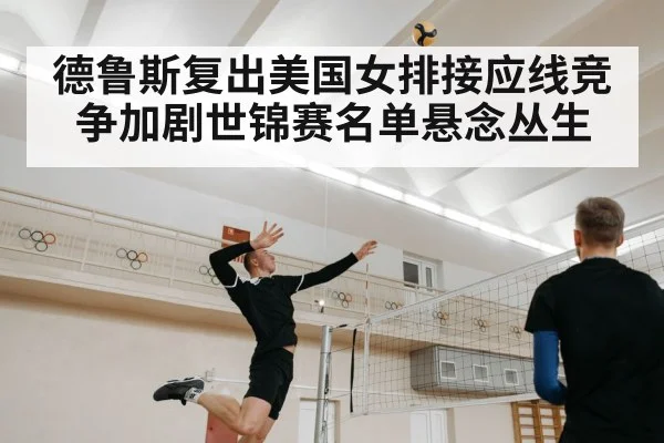 德鲁斯复出美国女排接应线竞争加剧世锦赛名单悬念丛生