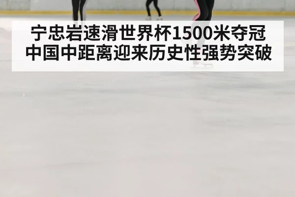宁忠岩速滑世界杯1500米夺冠 中国中距离迎来历史性强势突破
