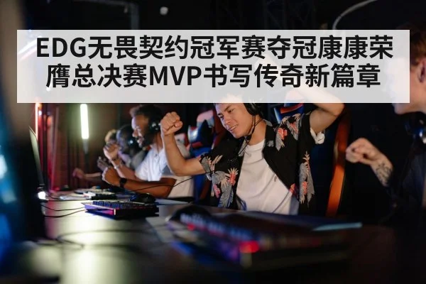 EDG无畏契约冠军赛夺冠康康荣膺总决赛MVP书写传奇新篇章