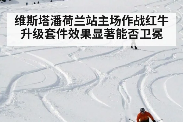 维斯塔潘荷兰站主场作战红牛升级套件效果显著能否卫冕